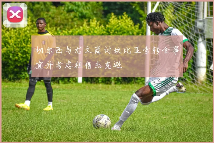 切尔西与尤文商讨坎比亚索转会事宜并考虑租借杰克逊