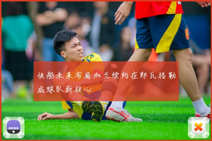 快船未来布局加兰续约在即瓦格勒成球队新核心